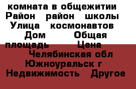 комната в общежитии › Район ­ район 4 школы › Улица ­ космонавтов › Дом ­ 17 › Общая площадь ­ 21 › Цена ­ 550 000 - Челябинская обл., Южноуральск г. Недвижимость » Другое   